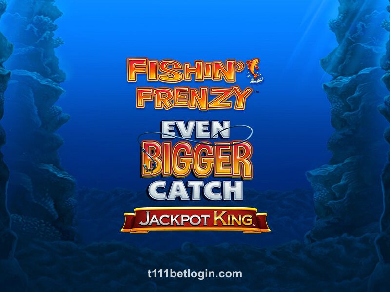 Fishin’ Frenzy Even Bigger Catch Jackpot King t111 game